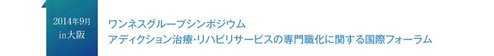 2014年9月in大阪 ワンネスグループシンポジウムアディクション治療・リハビリサービスの専門職化に関する国際フォーラム
