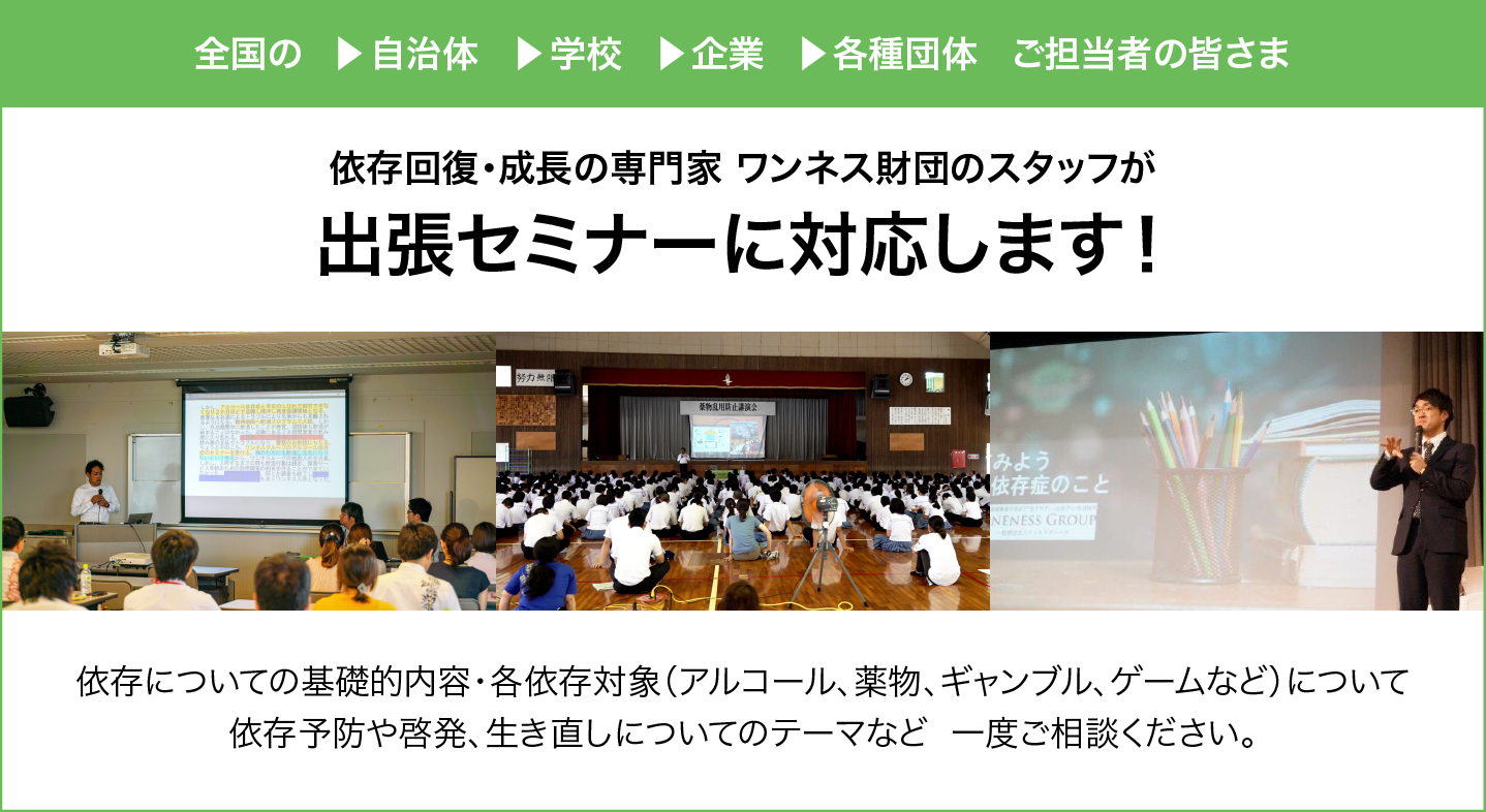 依存回復・成長の専門家 ワンネス財団のスタッフが出張セミナーに対応します! お問い合わせ:TEL 0745-24-7766 担当:三宅隆之
