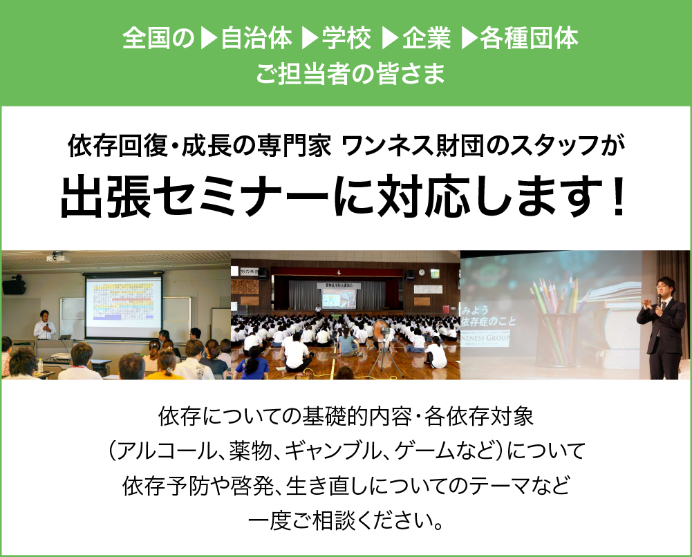 依存回復・成長の専門家 ワンネス財団のスタッフが出張セミナーに対応します! お問い合わせ:TEL 0745-24-7766 担当:三宅隆之