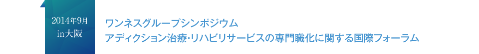 2014年9月in大阪　ワンネスグループシンポジウムアディクション治療・リハビリサービスの専門職化に関する国際フォーラム
